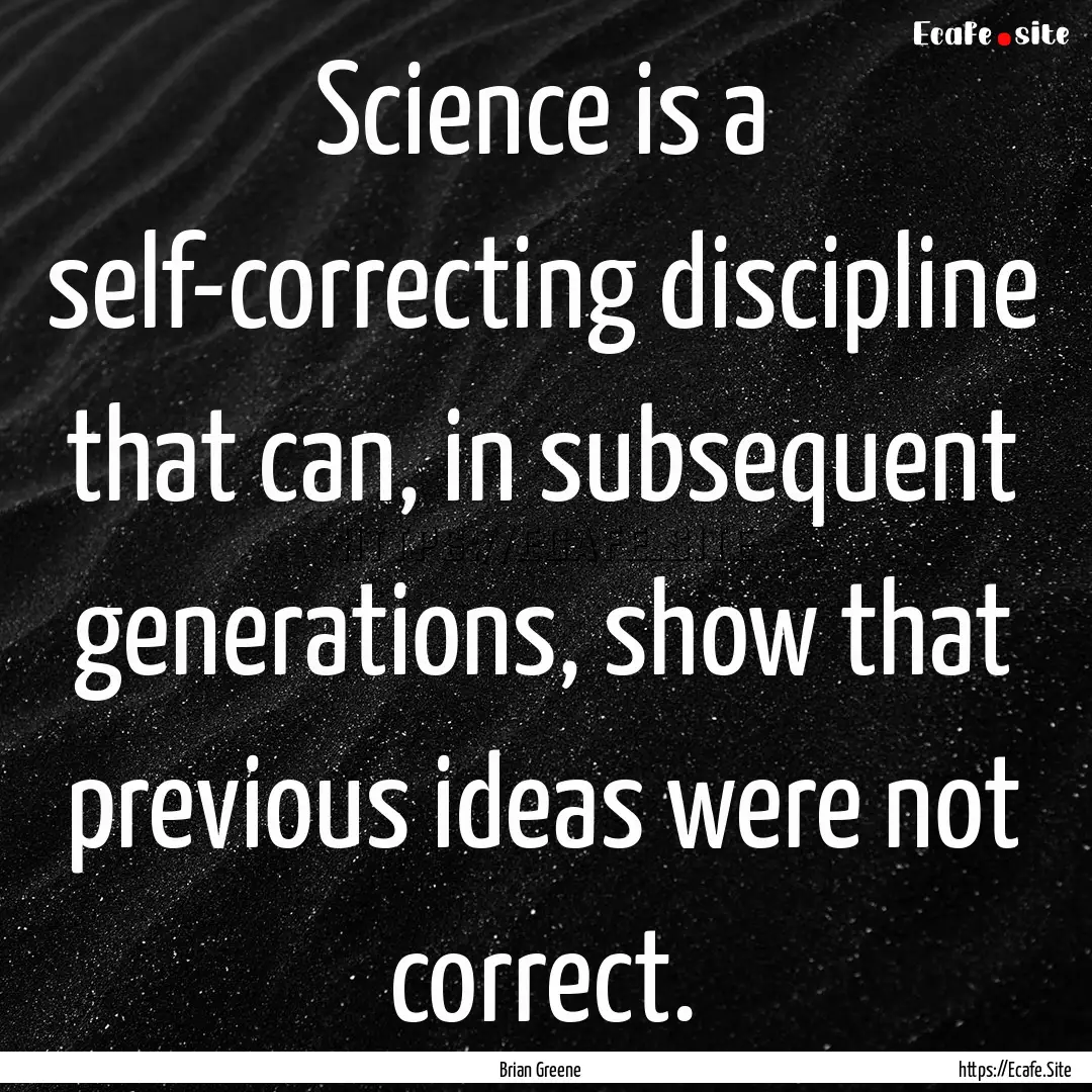 Science is a self-correcting discipline that.... : Quote by Brian Greene