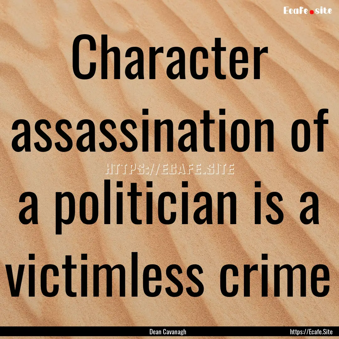 Character assassination of a politician is.... : Quote by Dean Cavanagh