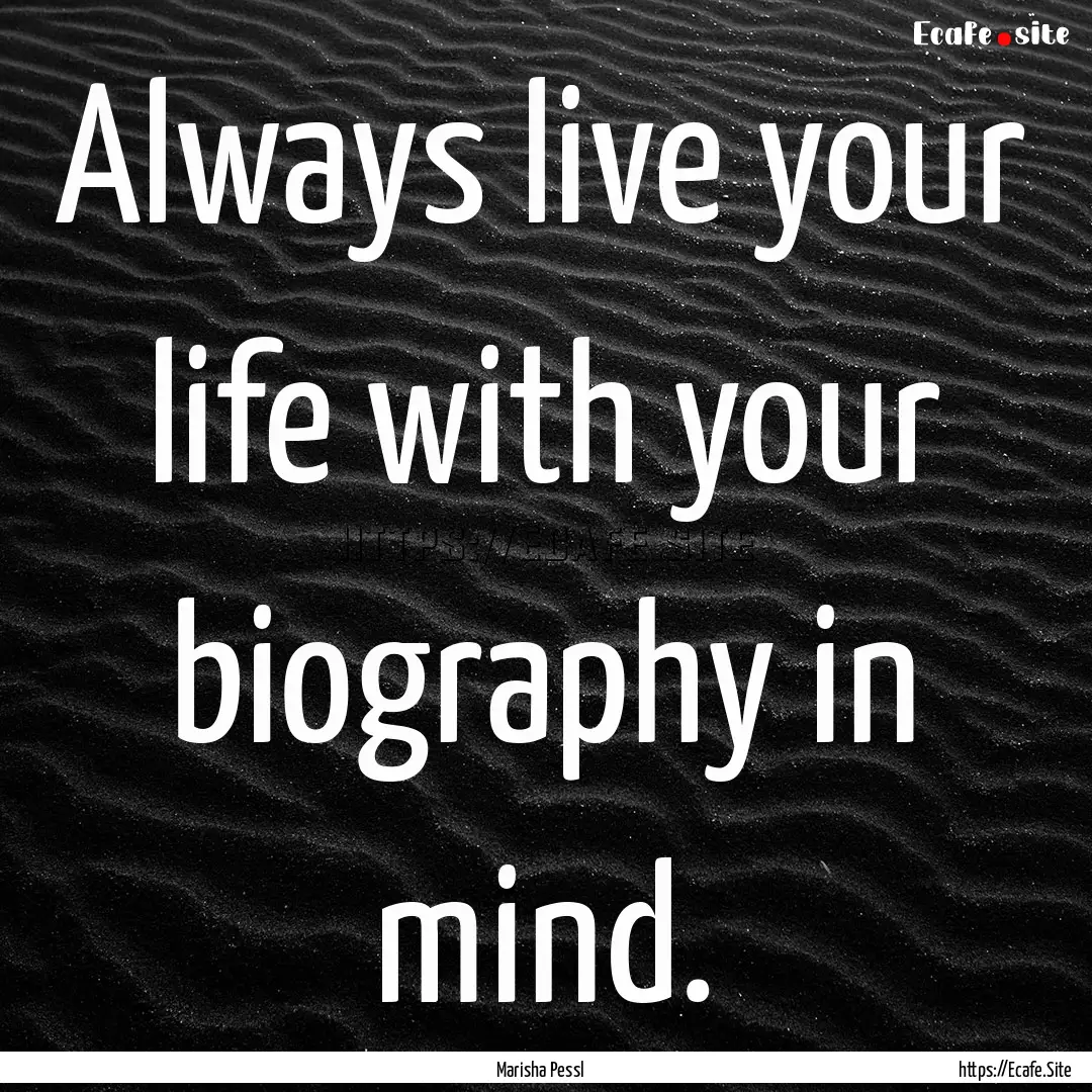 Always live your life with your biography.... : Quote by Marisha Pessl