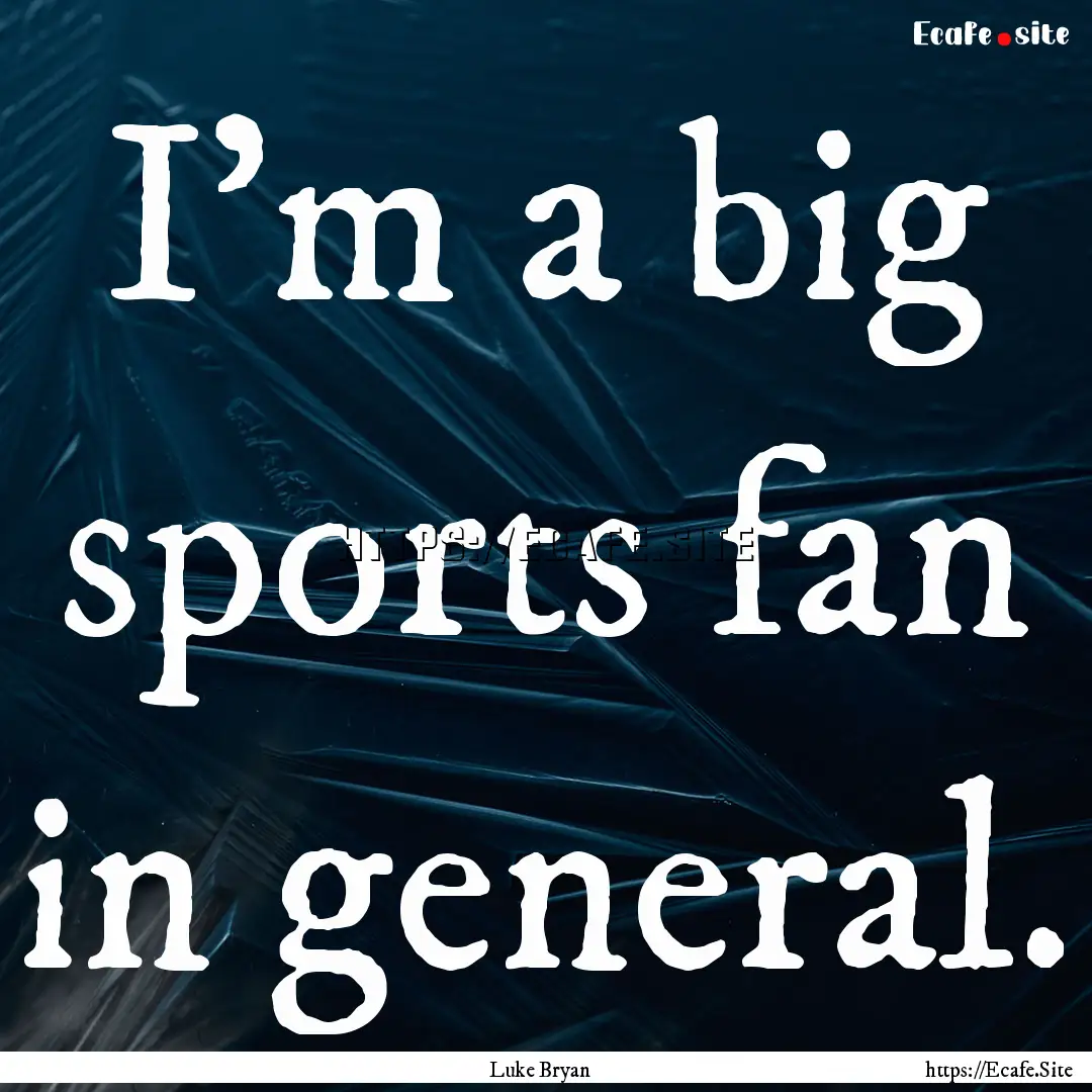 I'm a big sports fan in general. : Quote by Luke Bryan