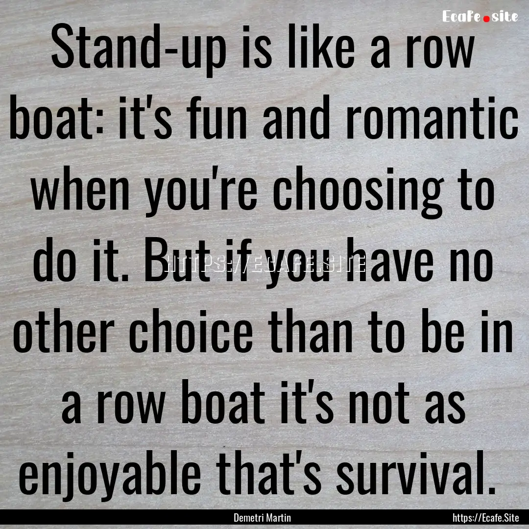 Stand-up is like a row boat: it's fun and.... : Quote by Demetri Martin