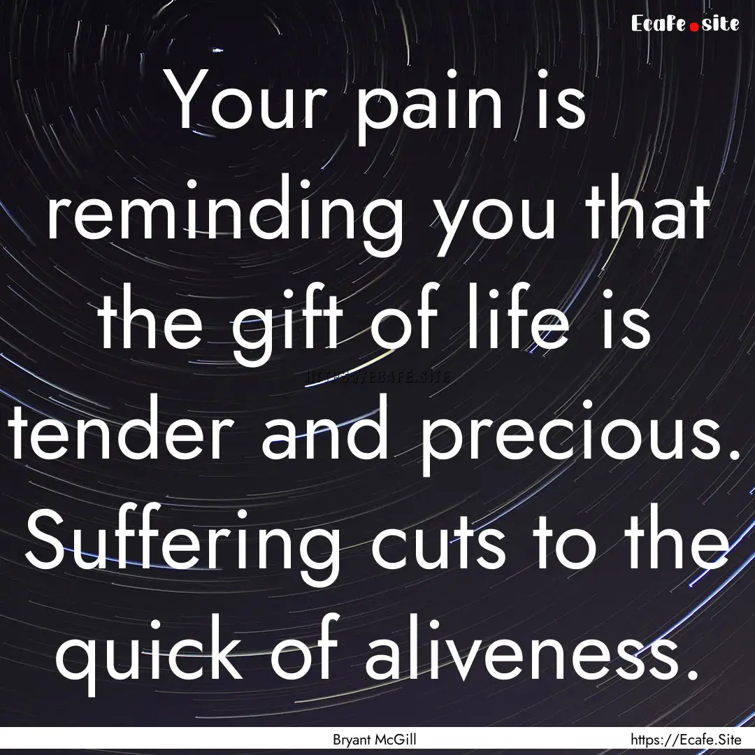 Your pain is reminding you that the gift.... : Quote by Bryant McGill