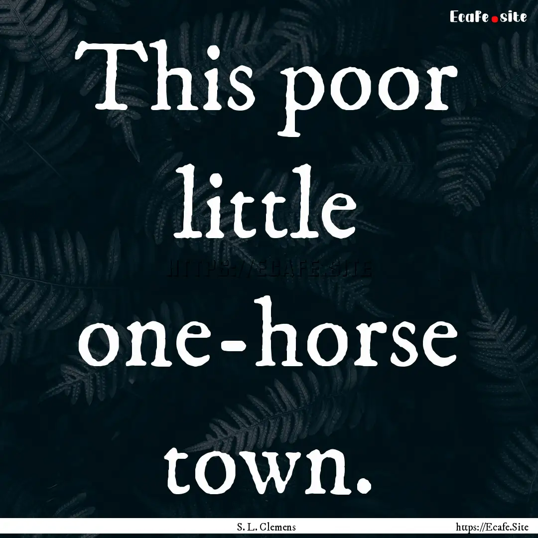 This poor little one-horse town. : Quote by S. L. Clemens