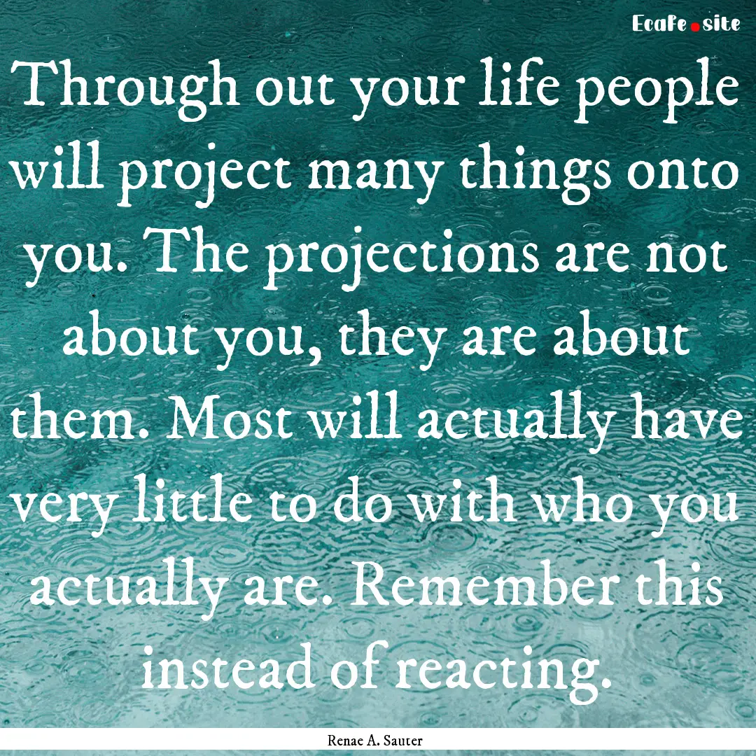 Through out your life people will project.... : Quote by Renae A. Sauter