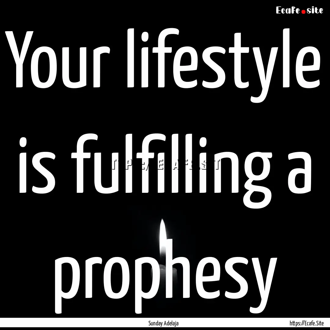 Your lifestyle is fulfilling a prophesy : Quote by Sunday Adelaja