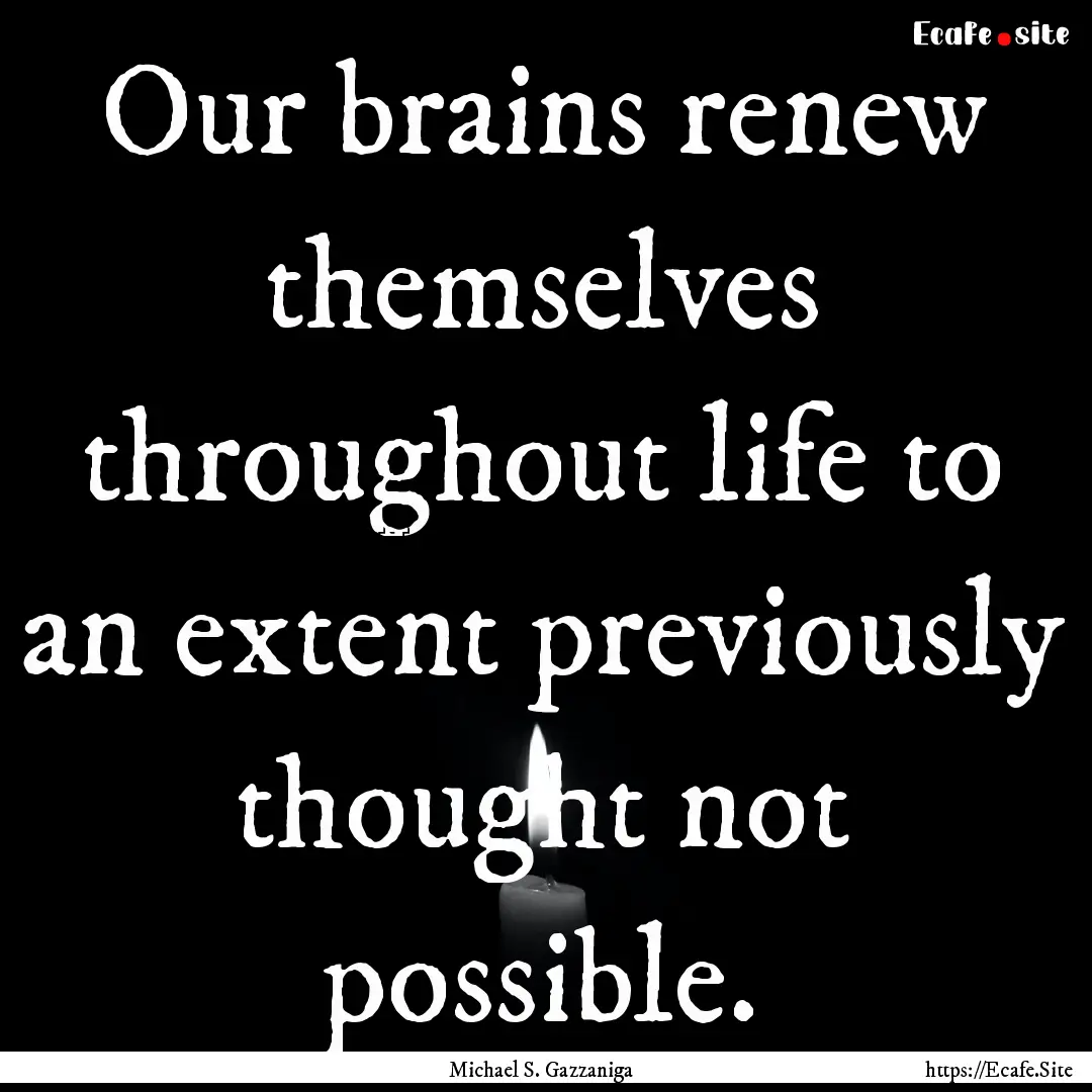 Our brains renew themselves throughout life.... : Quote by Michael S. Gazzaniga