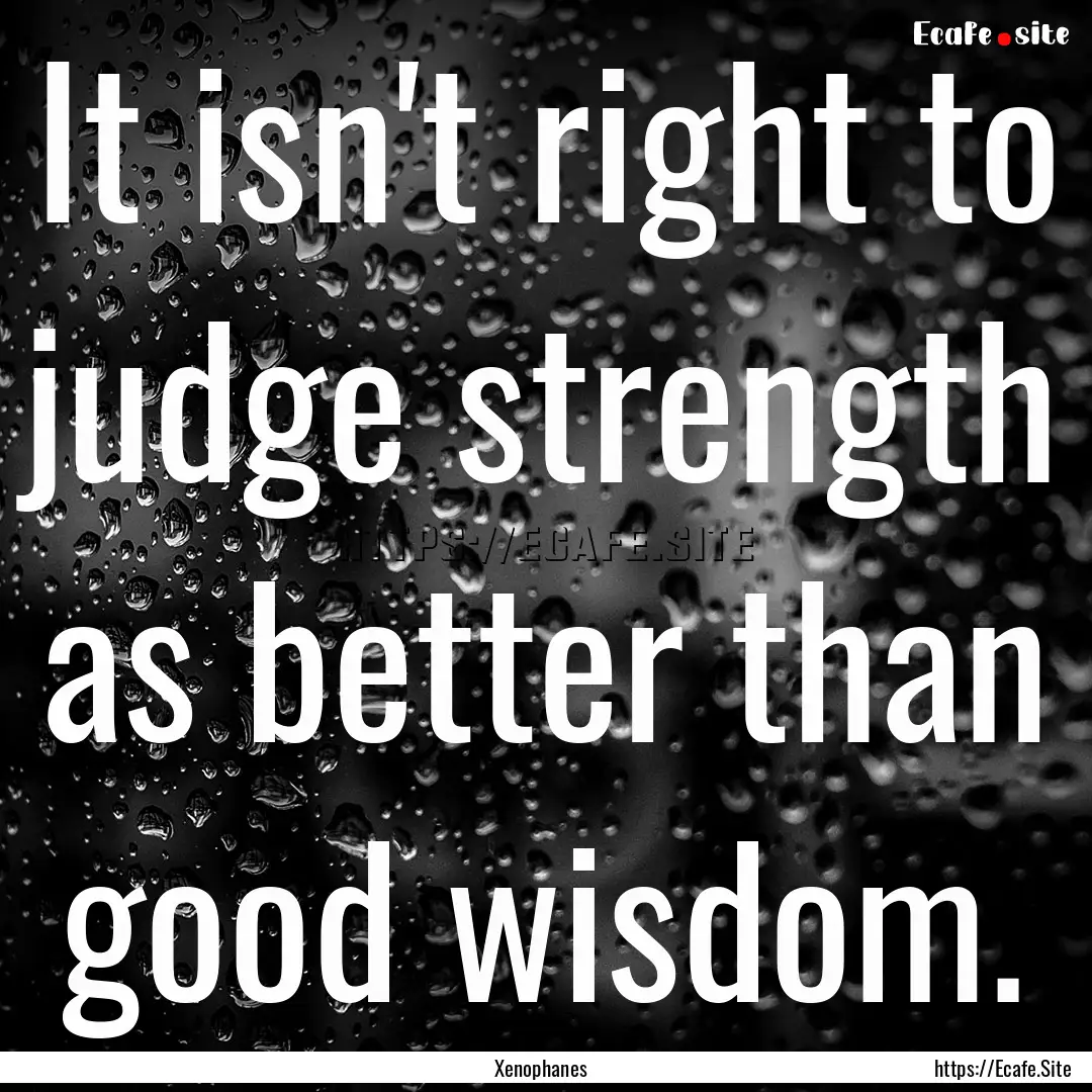 It isn't right to judge strength as better.... : Quote by Xenophanes