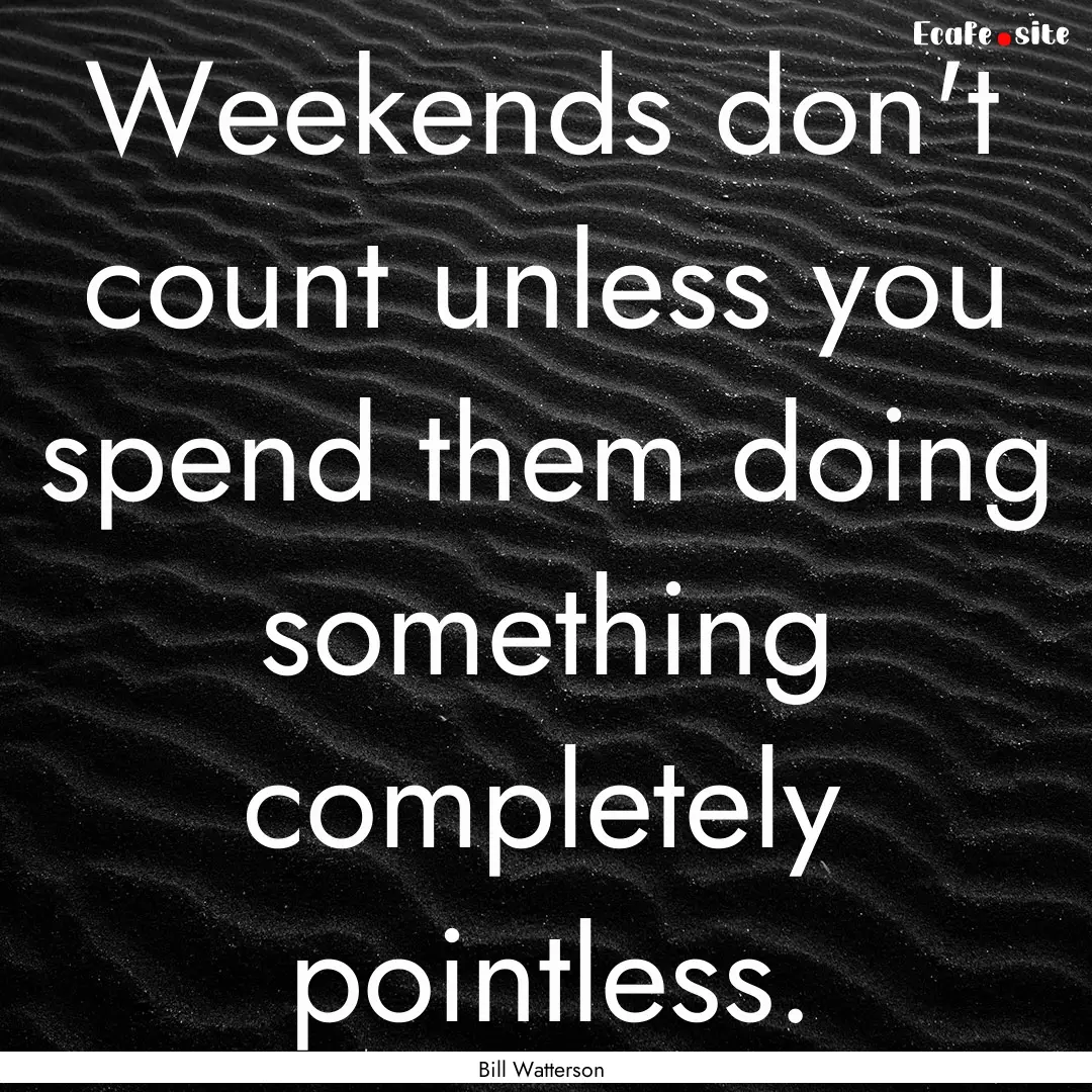 Weekends don't count unless you spend them.... : Quote by Bill Watterson