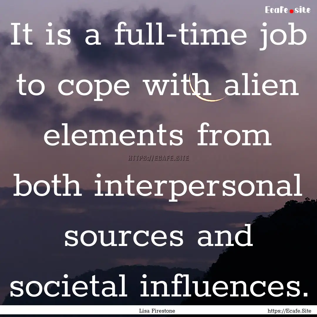 It is a full-time job to cope with alien.... : Quote by Lisa Firestone