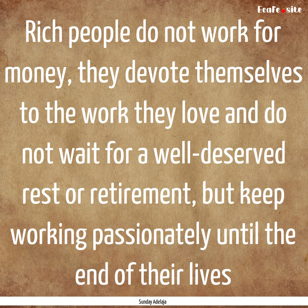 Rich people do not work for money, they devote.... : Quote by Sunday Adelaja