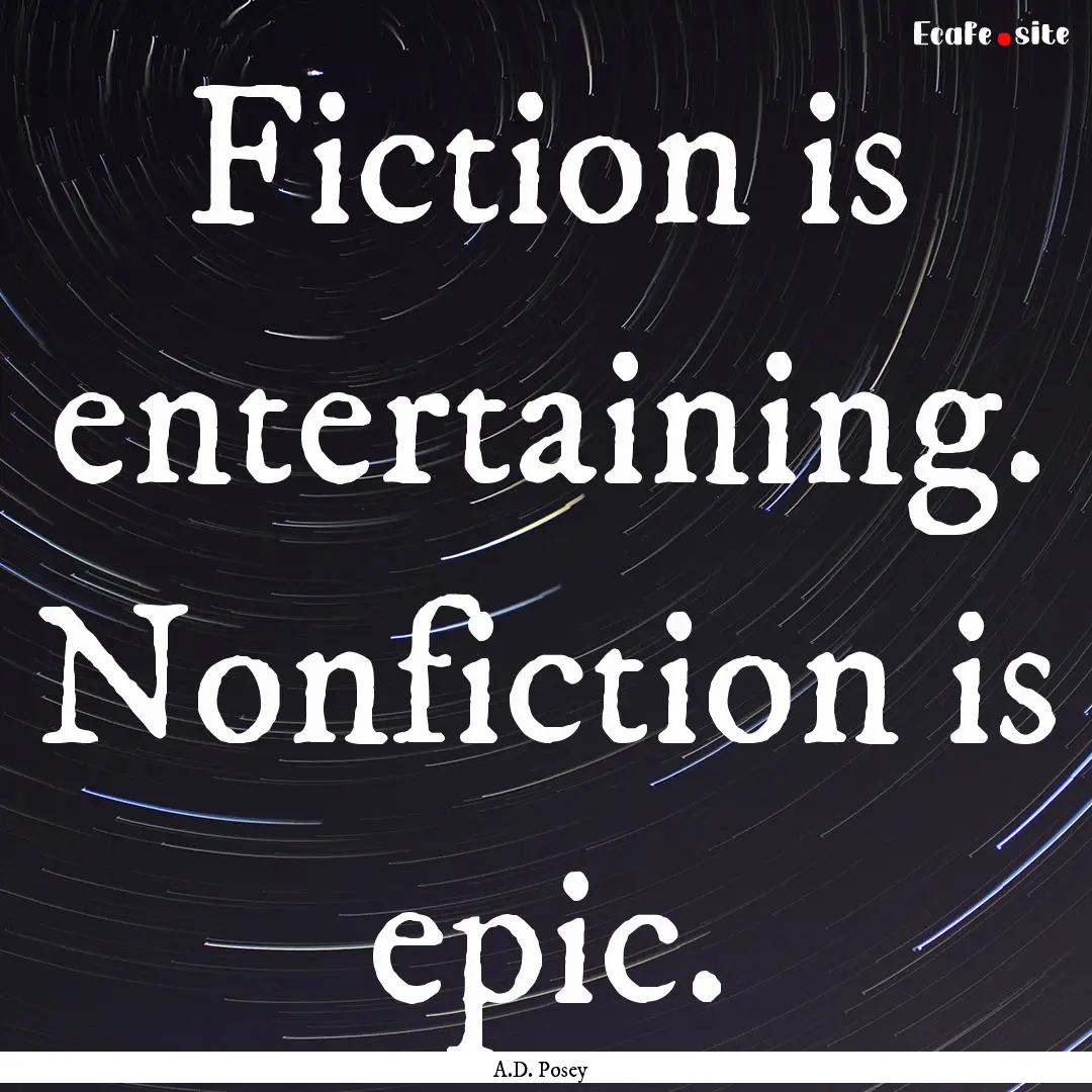 Fiction is entertaining. Nonfiction is epic..... : Quote by A.D. Posey