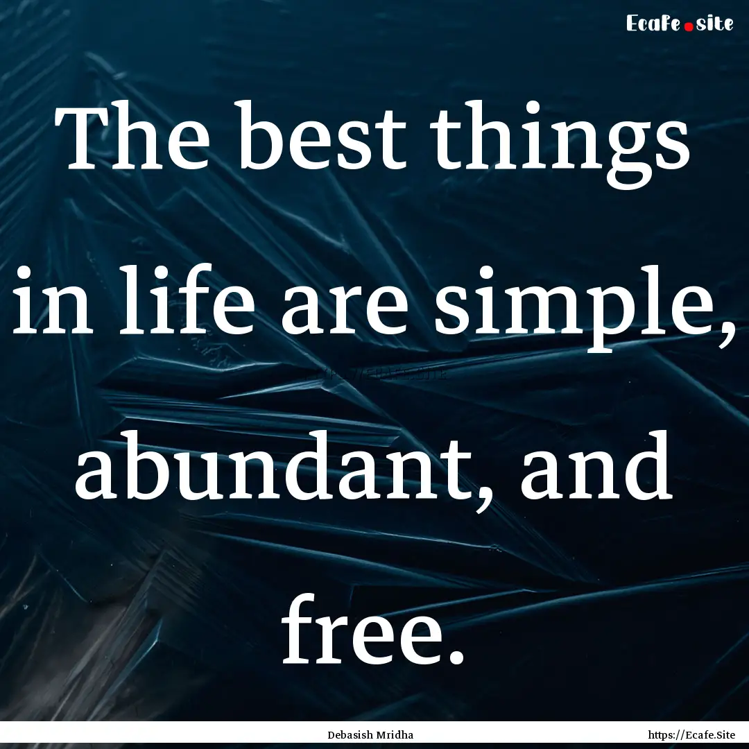 The best things in life are simple, abundant,.... : Quote by Debasish Mridha