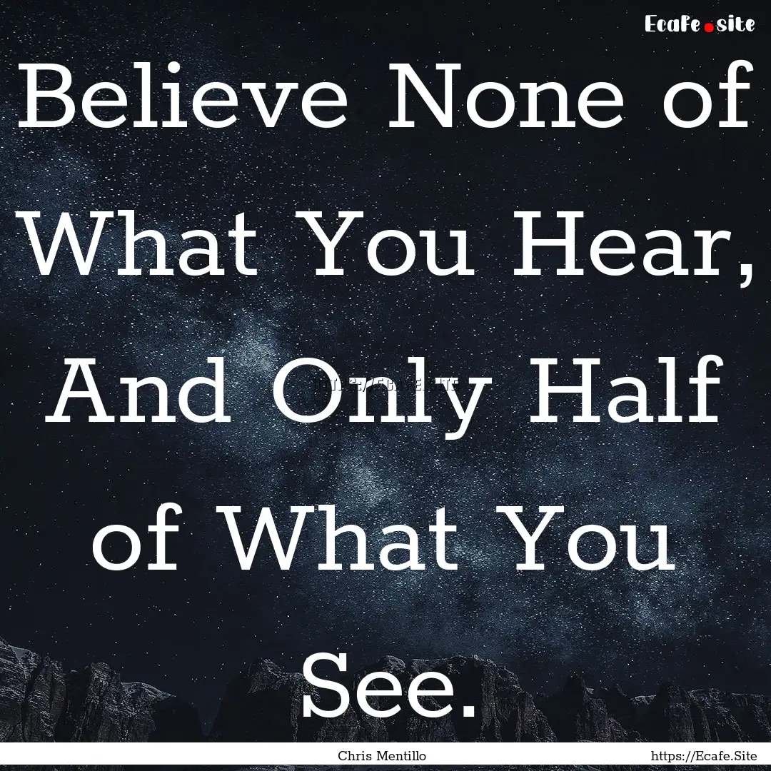 Believe None of What You Hear, And Only Half.... : Quote by Chris Mentillo