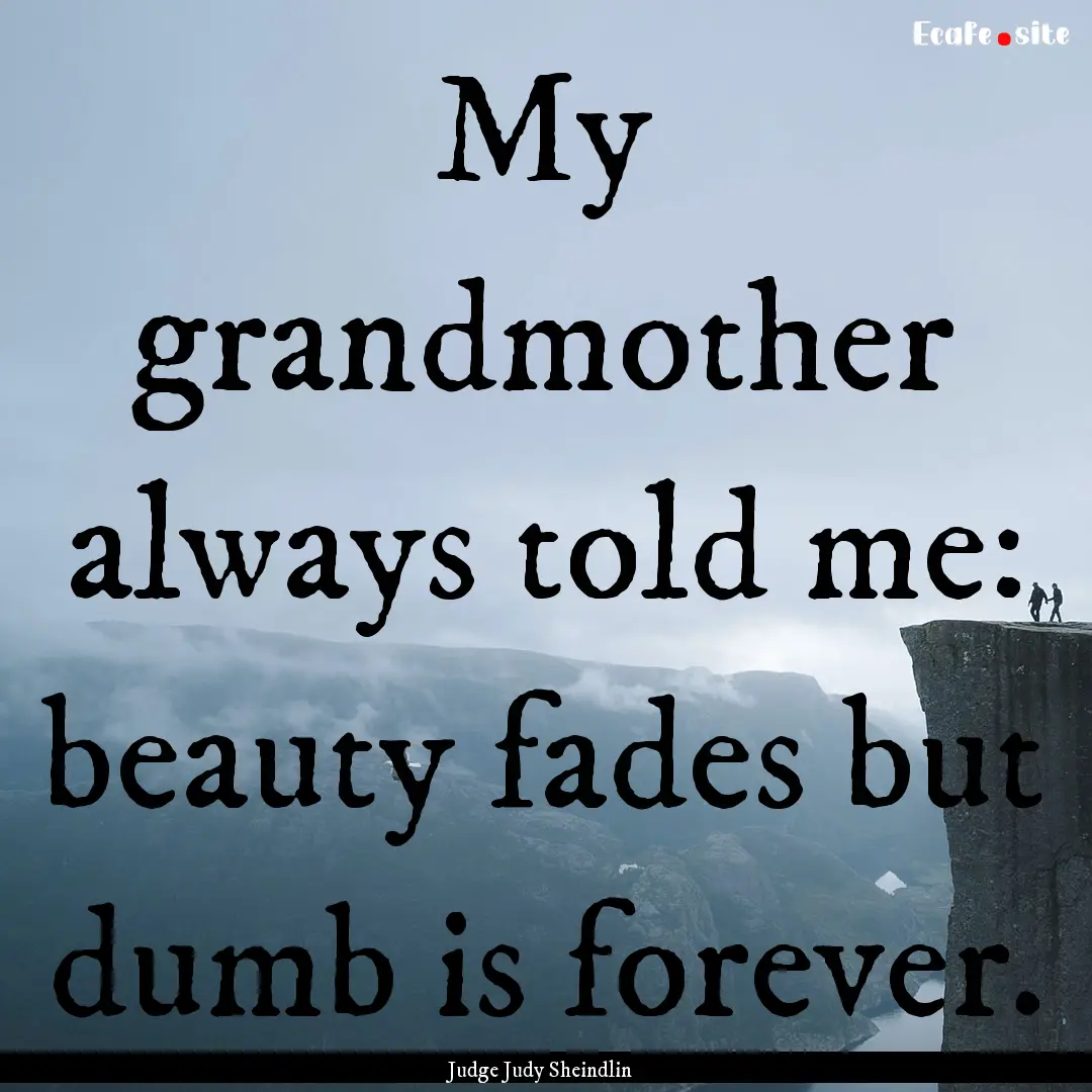 My grandmother always told me: beauty fades.... : Quote by Judge Judy Sheindlin