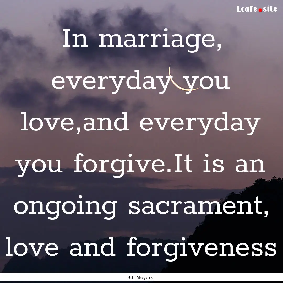 In marriage, everyday you love,and everyday.... : Quote by Bill Moyers