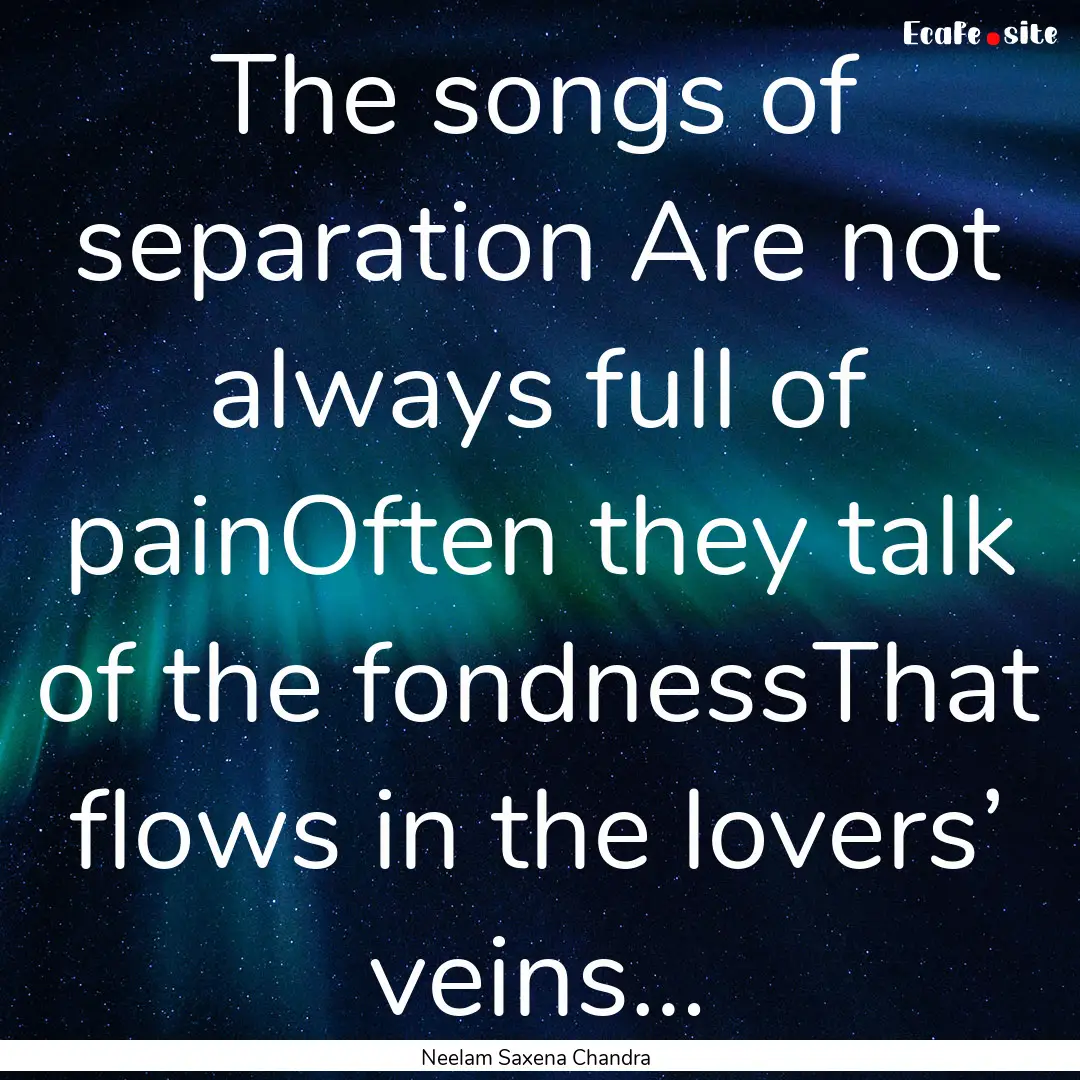 The songs of separation Are not always full.... : Quote by Neelam Saxena Chandra