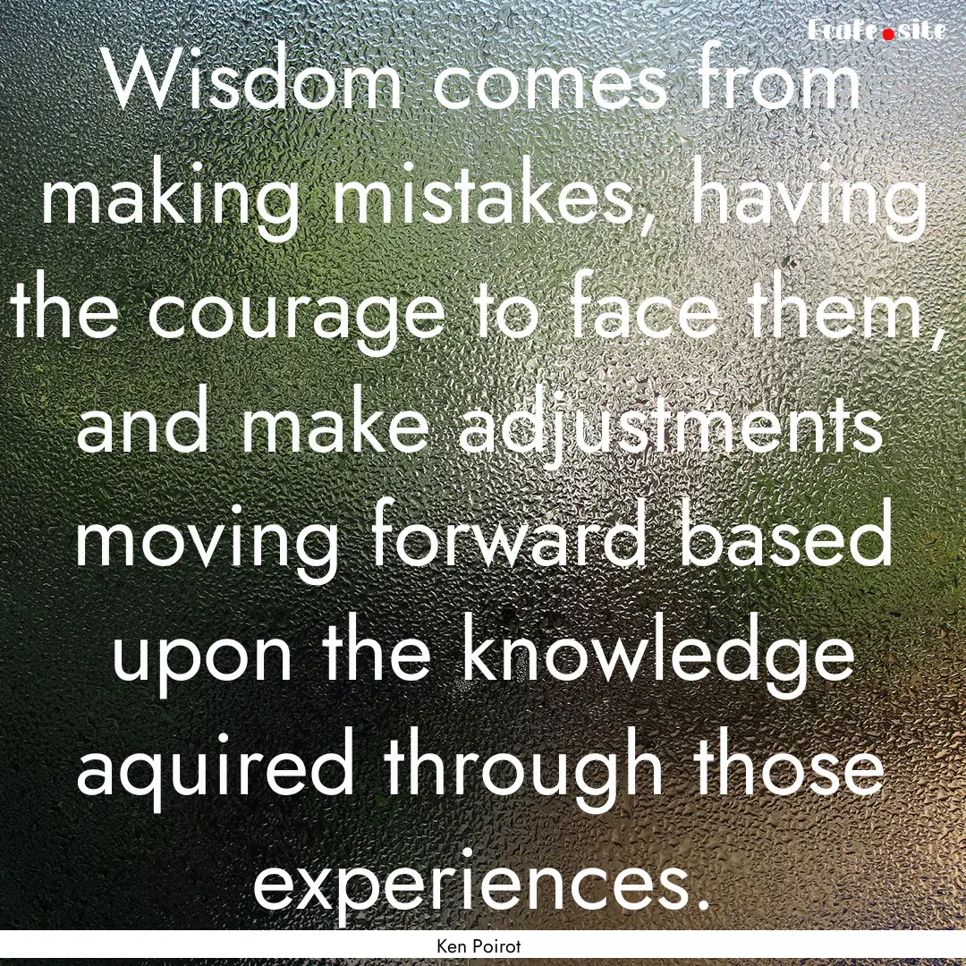 Wisdom comes from making mistakes, having.... : Quote by Ken Poirot