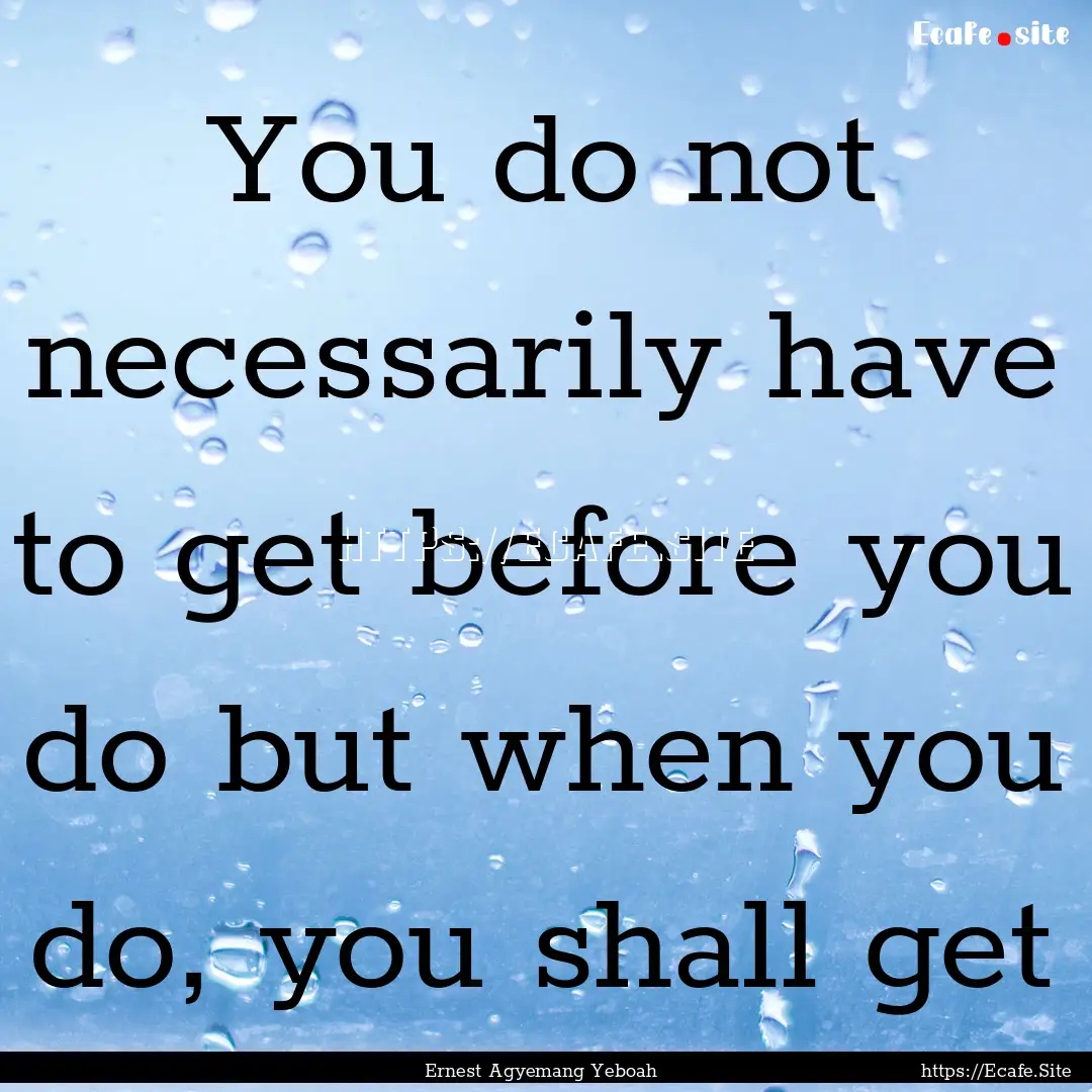 You do not necessarily have to get before.... : Quote by Ernest Agyemang Yeboah