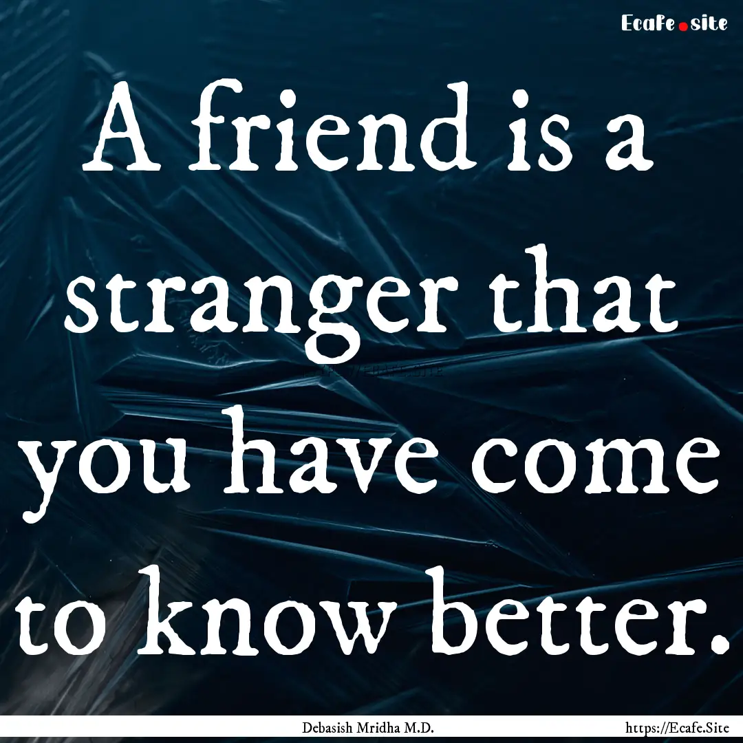 A friend is a stranger that you have come.... : Quote by Debasish Mridha M.D.