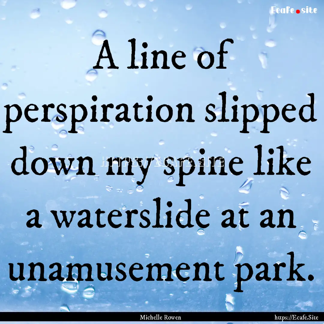 A line of perspiration slipped down my spine.... : Quote by Michelle Rowen