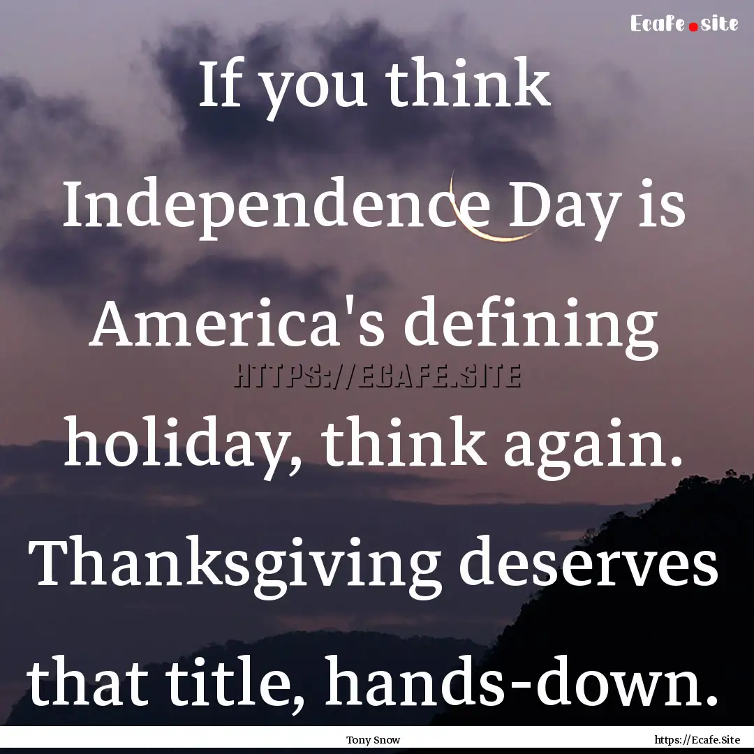 If you think Independence Day is America's.... : Quote by Tony Snow