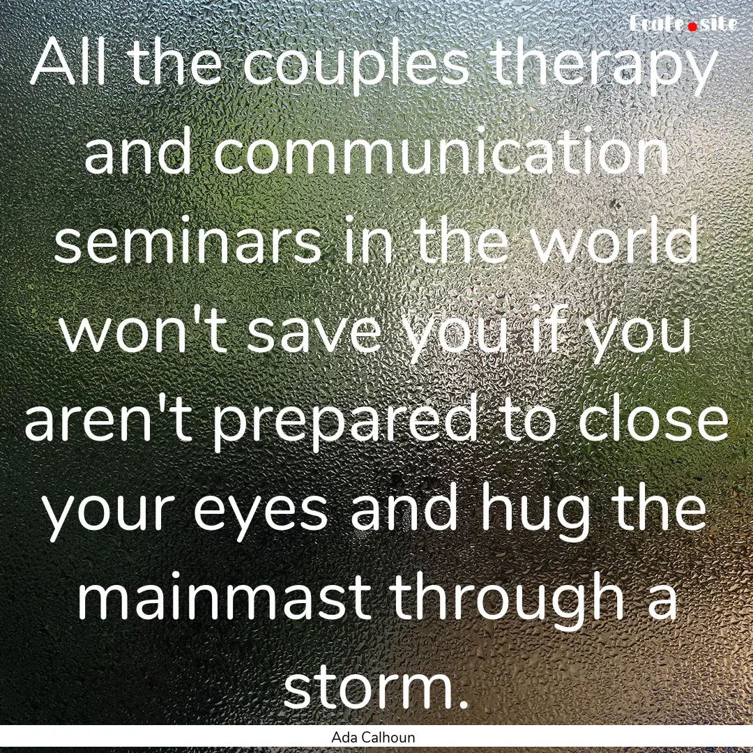 All the couples therapy and communication.... : Quote by Ada Calhoun