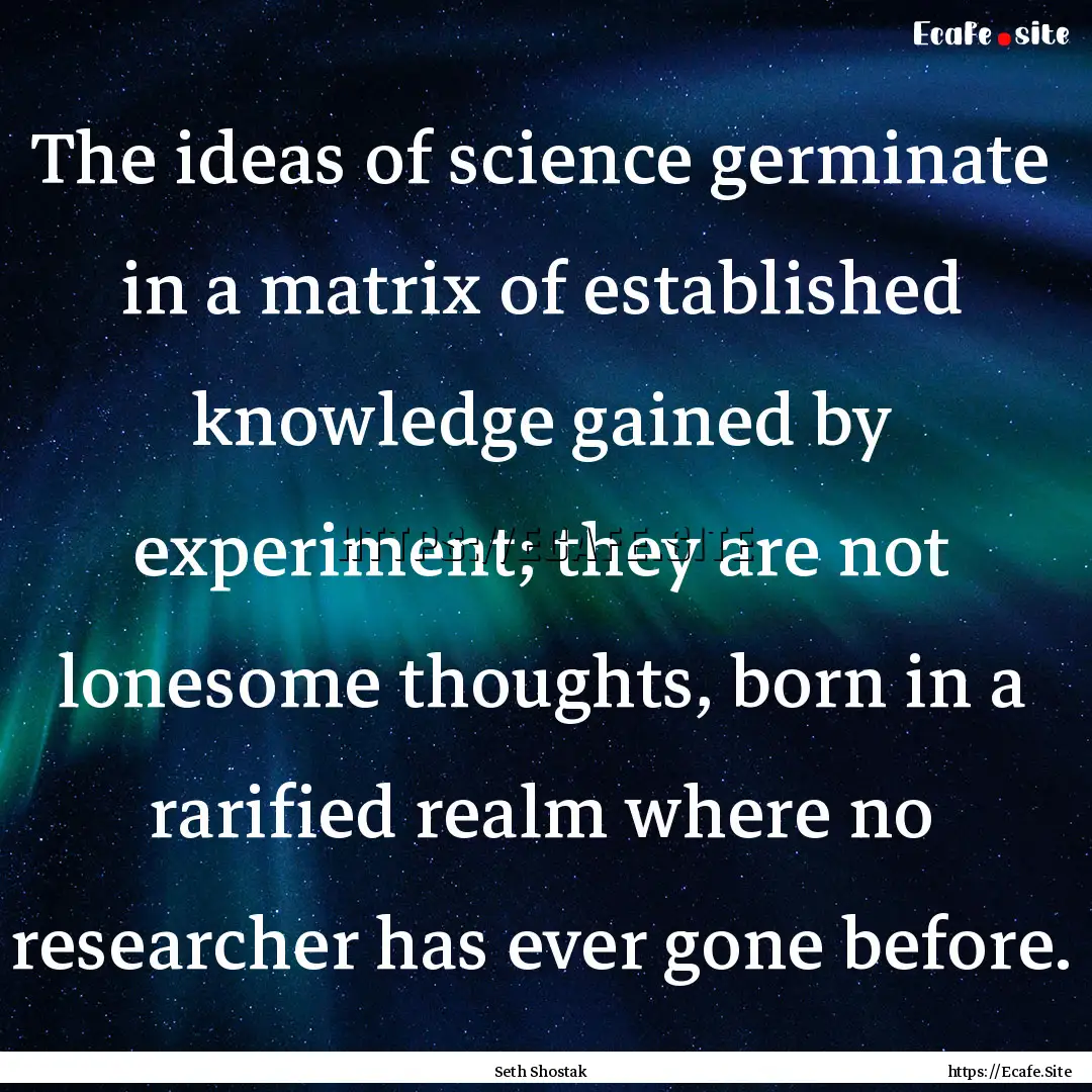 The ideas of science germinate in a matrix.... : Quote by Seth Shostak