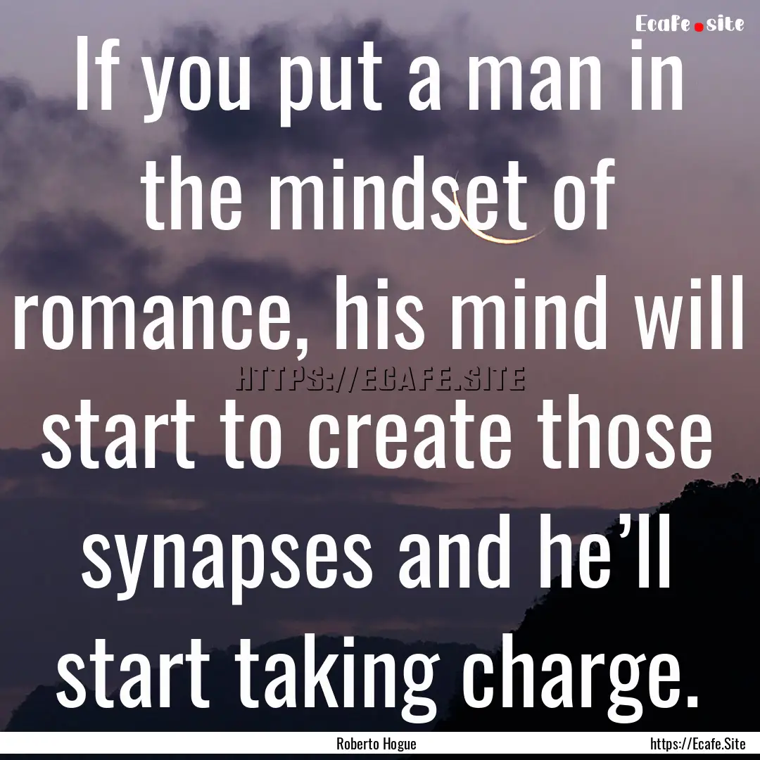 If you put a man in the mindset of romance,.... : Quote by Roberto Hogue