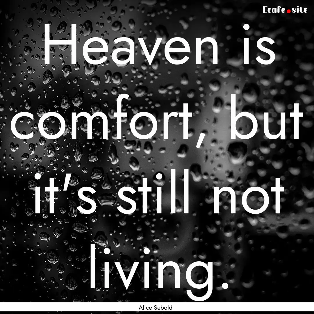 Heaven is comfort, but it's still not living..... : Quote by Alice Sebold