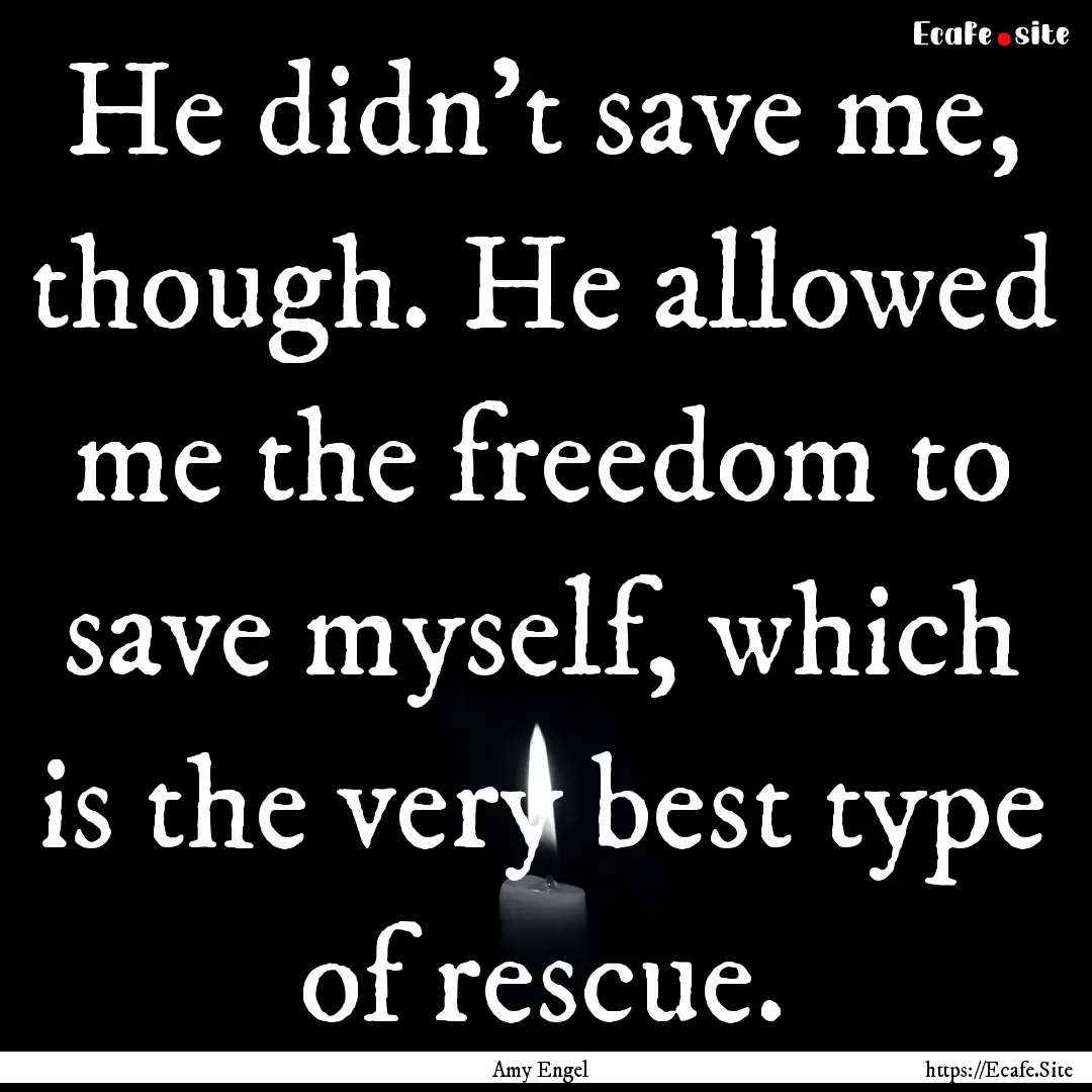 He didn’t save me, though. He allowed me.... : Quote by Amy Engel