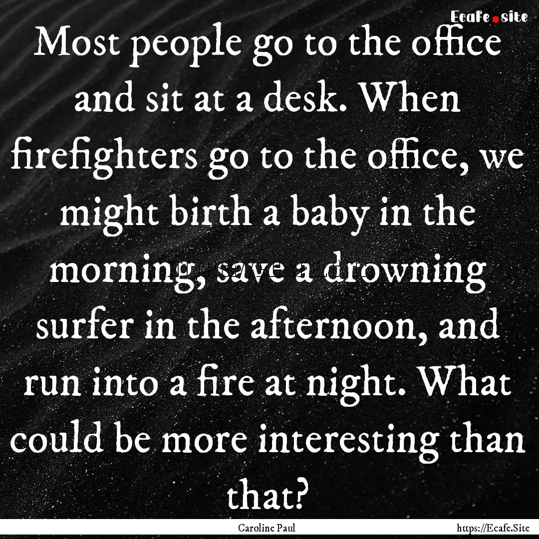 Most people go to the office and sit at a.... : Quote by Caroline Paul