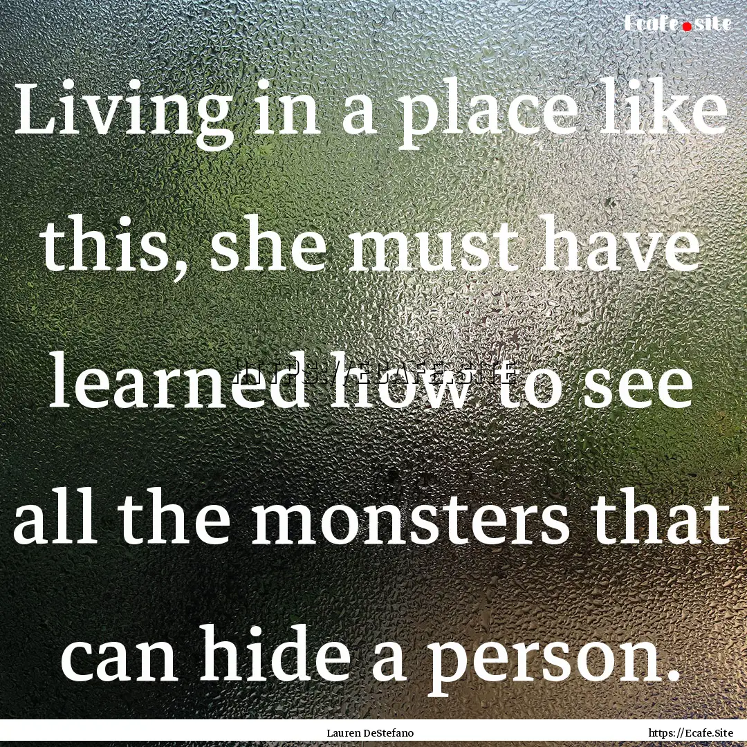 Living in a place like this, she must have.... : Quote by Lauren DeStefano