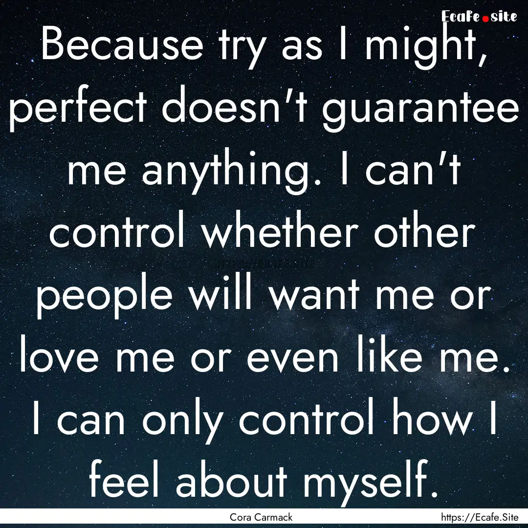 Because try as I might, perfect doesn't guarantee.... : Quote by Cora Carmack