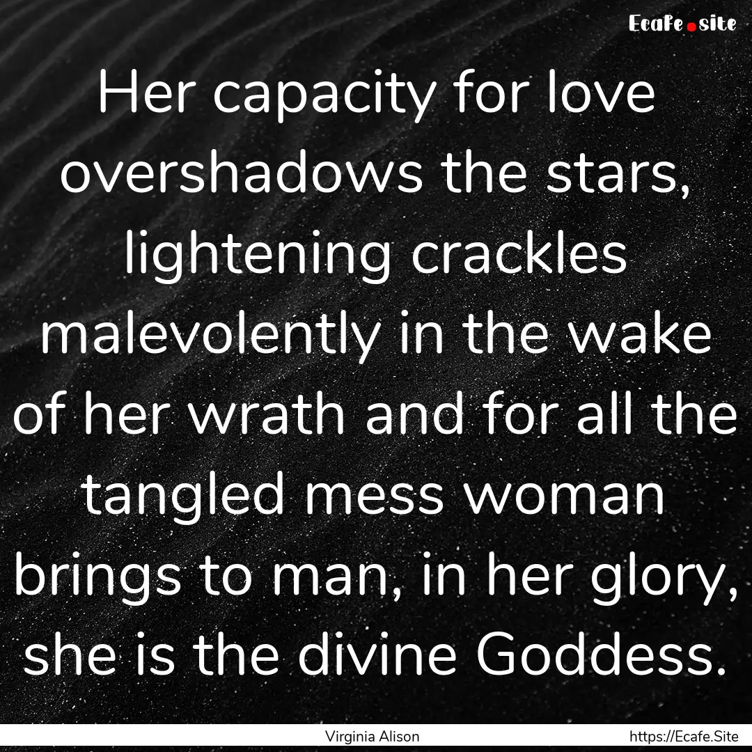 Her capacity for love overshadows the stars,.... : Quote by Virginia Alison