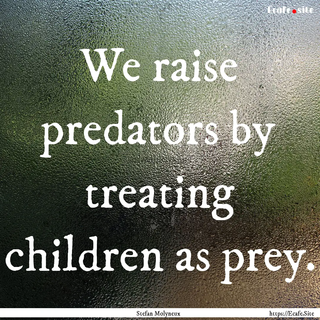 We raise predators by treating children as.... : Quote by Stefan Molyneux