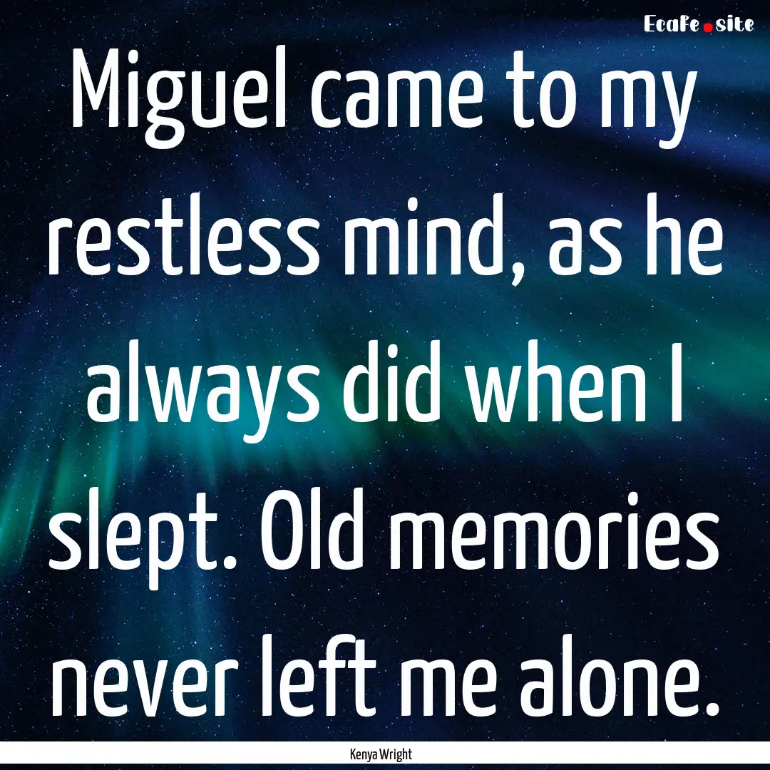 Miguel came to my restless mind, as he always.... : Quote by Kenya Wright