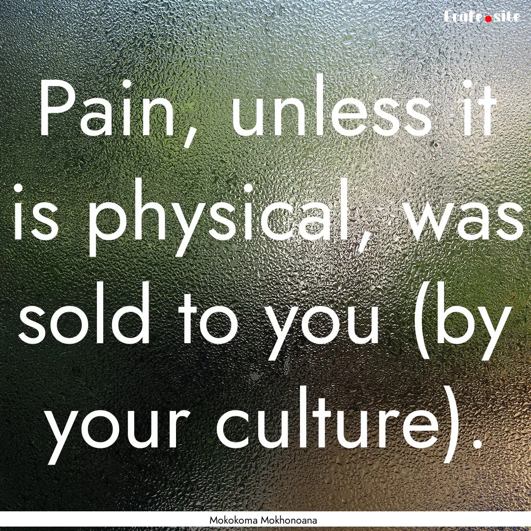 Pain, unless it is physical, was sold to.... : Quote by Mokokoma Mokhonoana