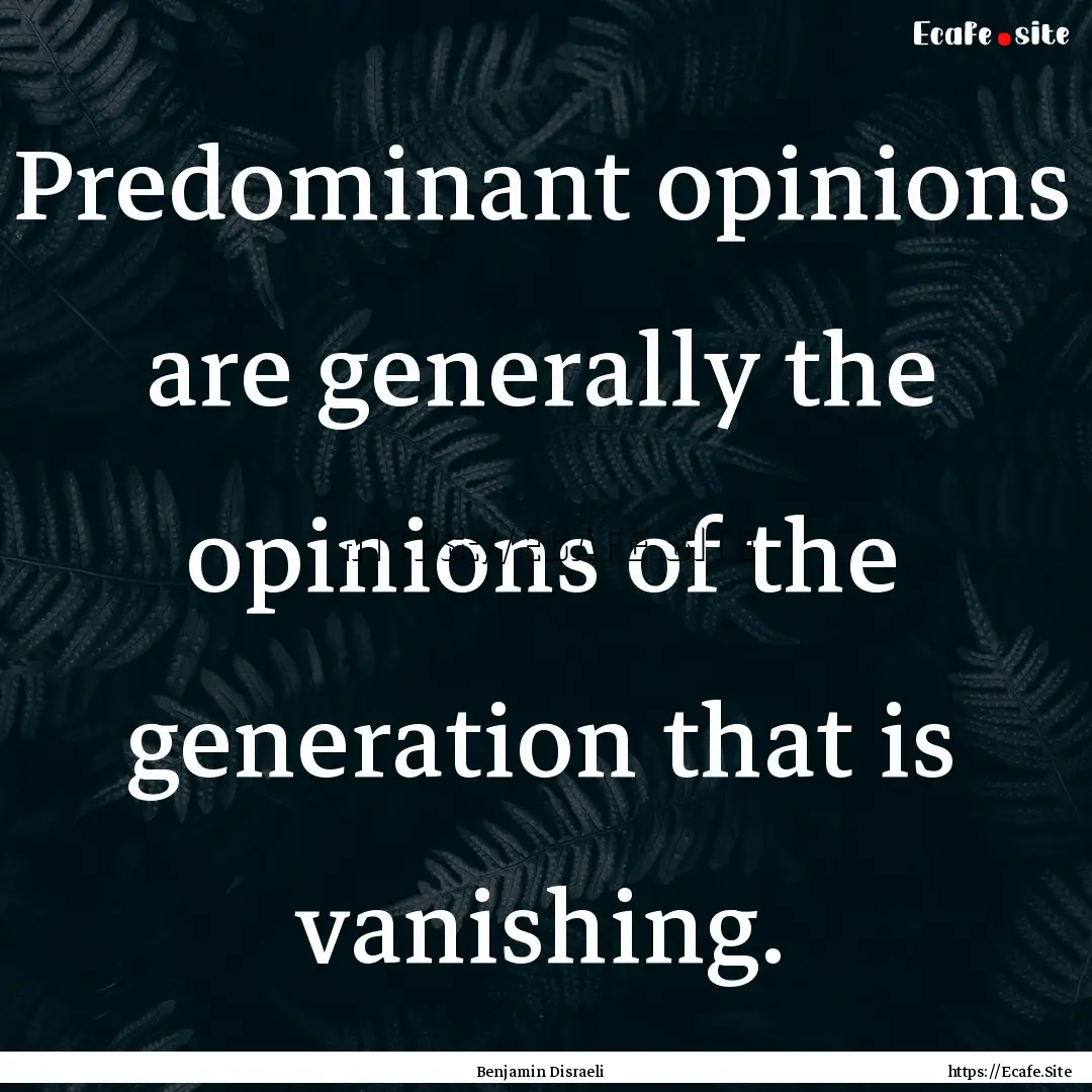 Predominant opinions are generally the opinions.... : Quote by Benjamin Disraeli