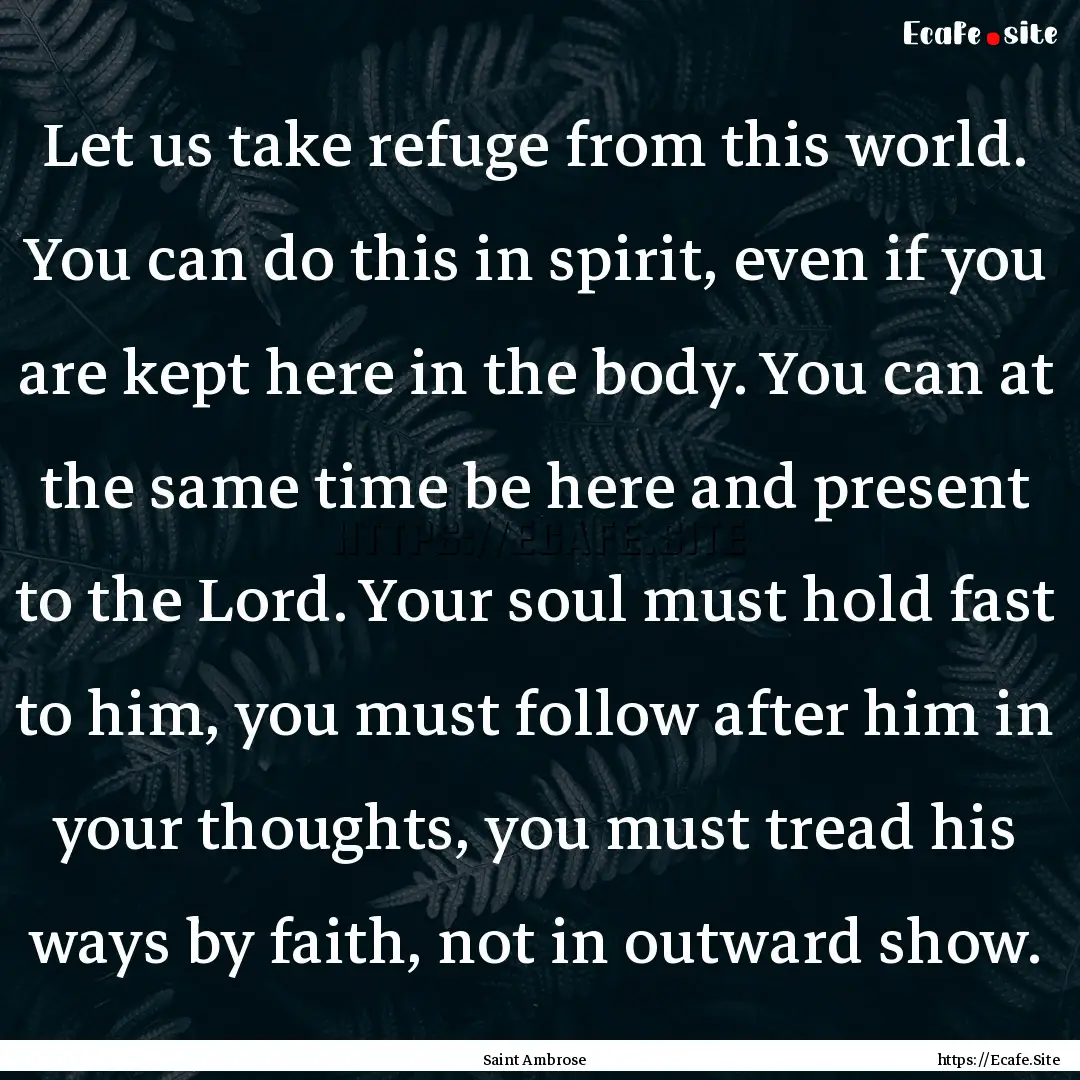 Let us take refuge from this world. You can.... : Quote by Saint Ambrose