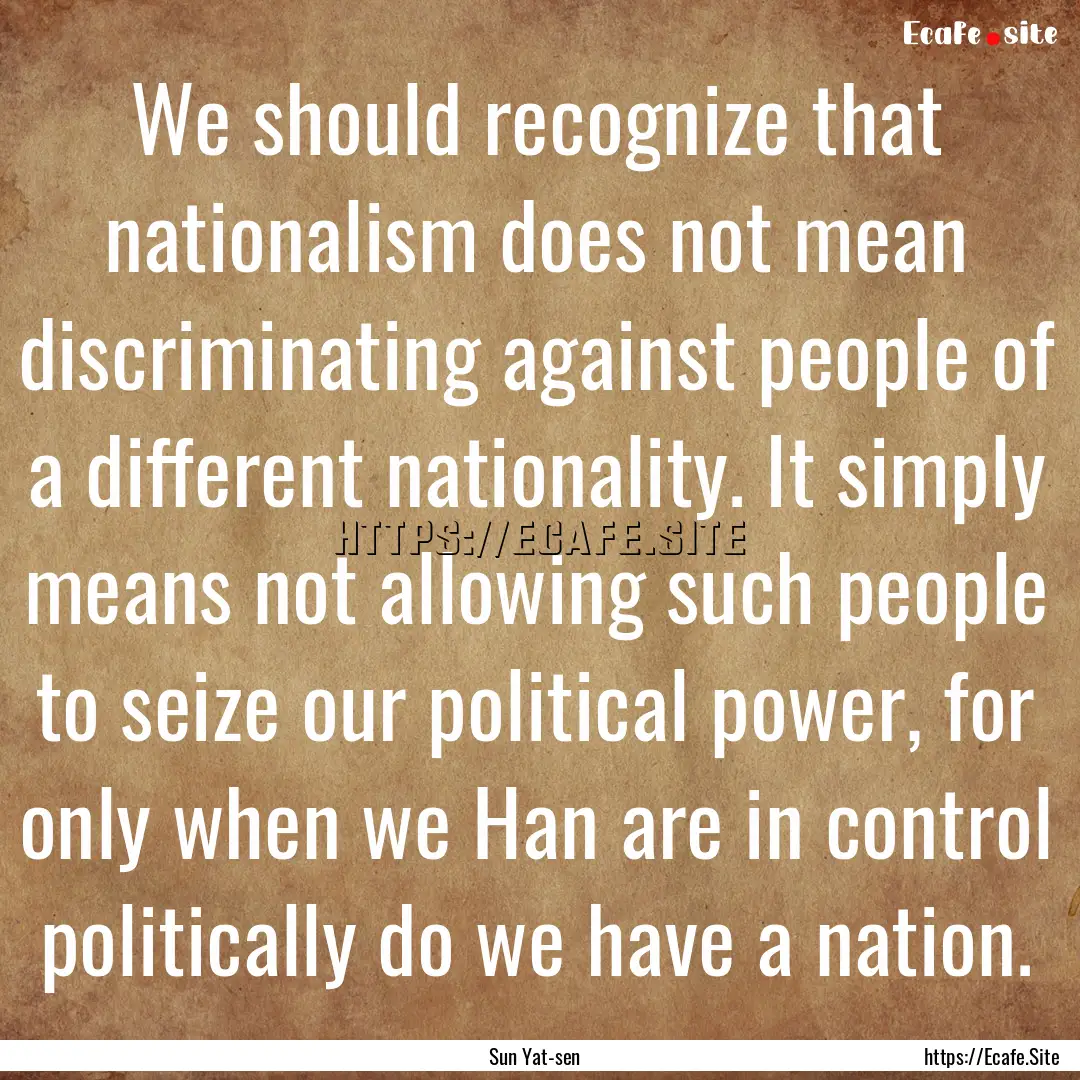 We should recognize that nationalism does.... : Quote by Sun Yat-sen