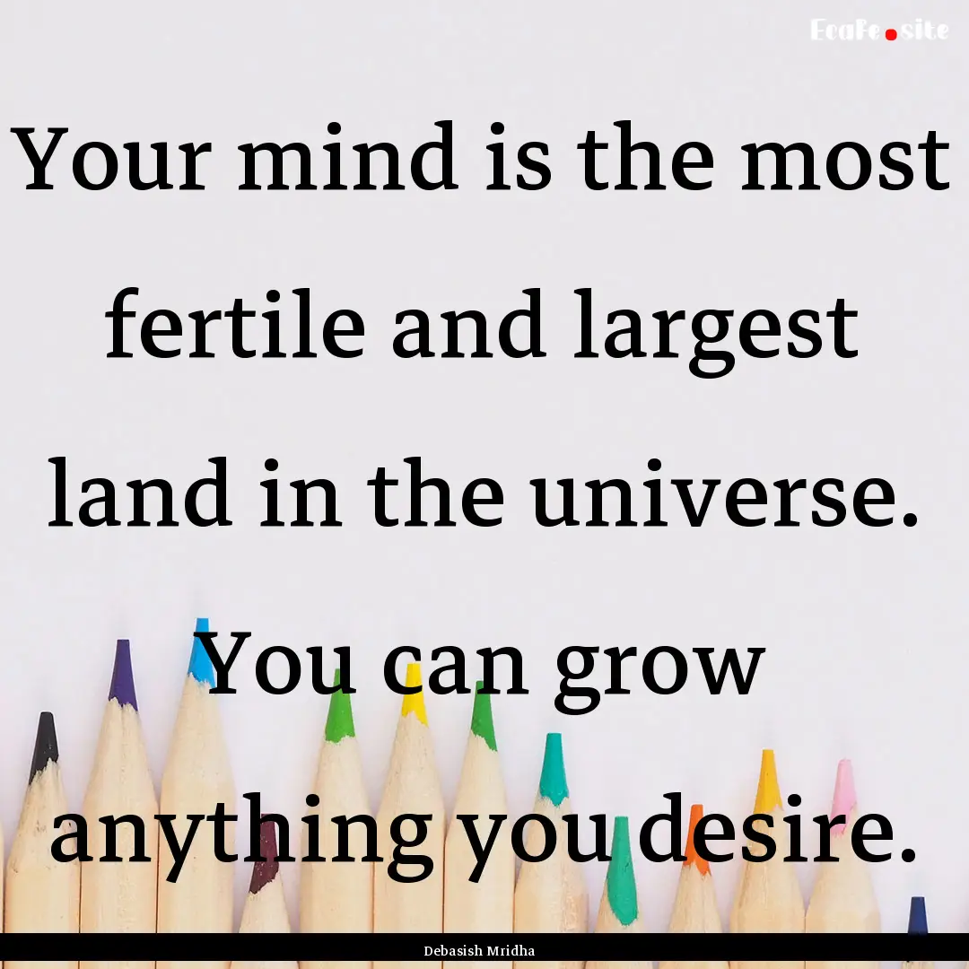 Your mind is the most fertile and largest.... : Quote by Debasish Mridha