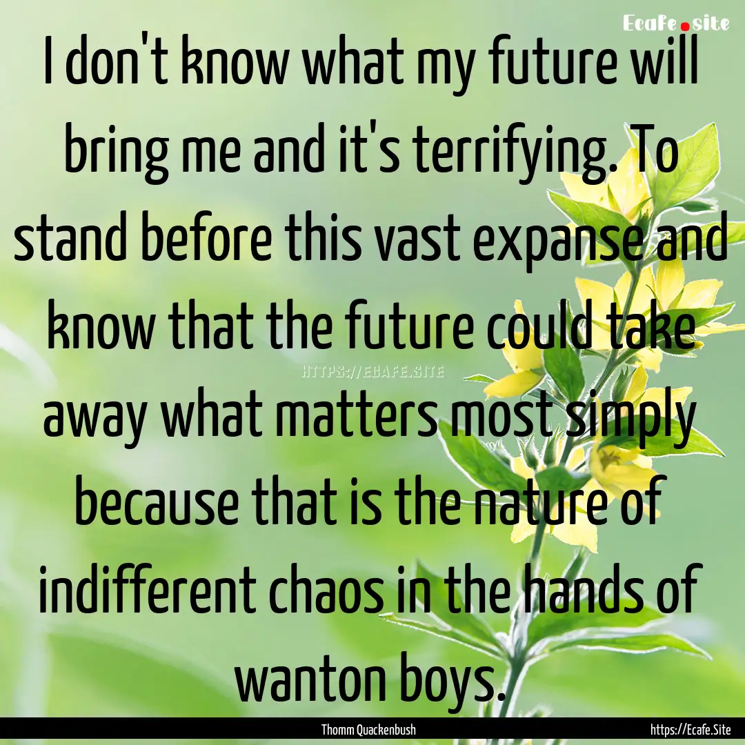 I don't know what my future will bring me.... : Quote by Thomm Quackenbush