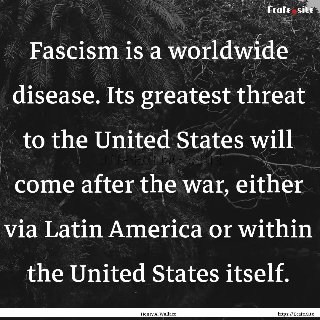 Fascism is a worldwide disease. Its greatest.... : Quote by Henry A. Wallace