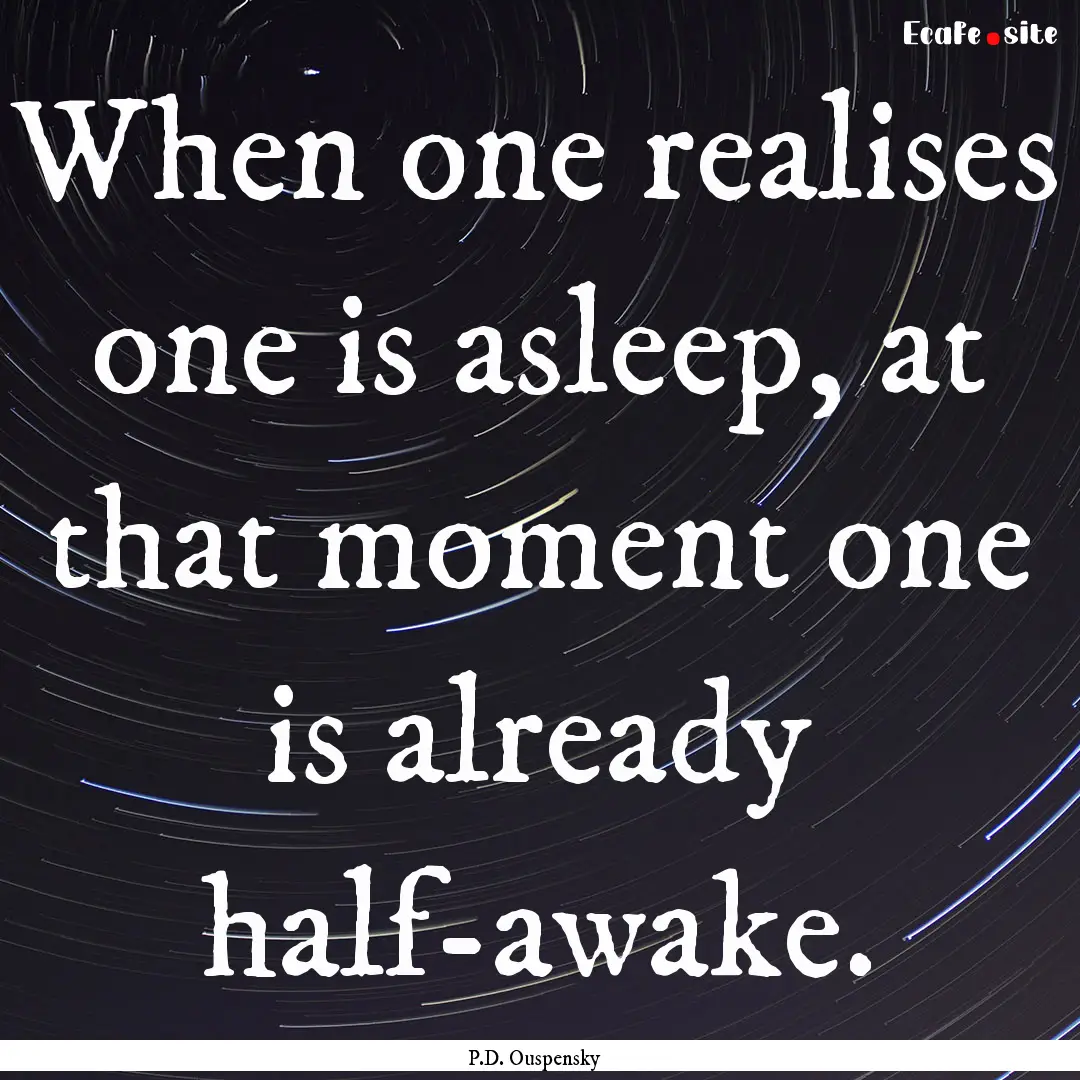 When one realises one is asleep, at that.... : Quote by P.D. Ouspensky