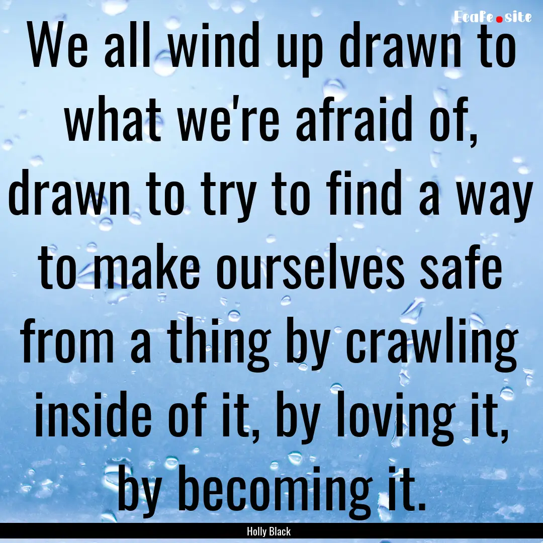 We all wind up drawn to what we're afraid.... : Quote by Holly Black