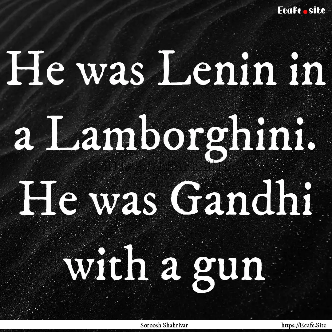 He was Lenin in a Lamborghini. He was Gandhi.... : Quote by Soroosh Shahrivar