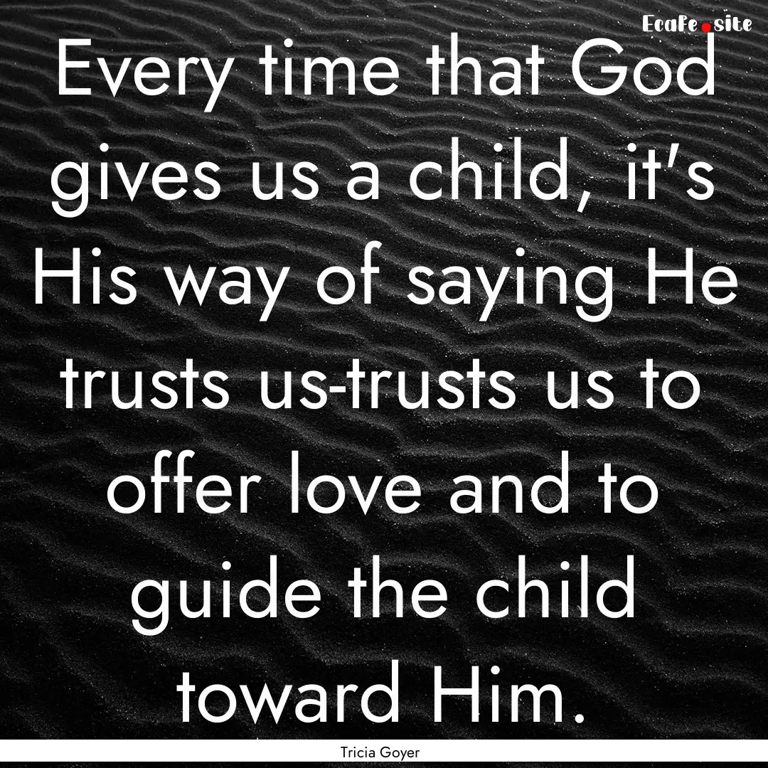 Every time that God gives us a child, it's.... : Quote by Tricia Goyer