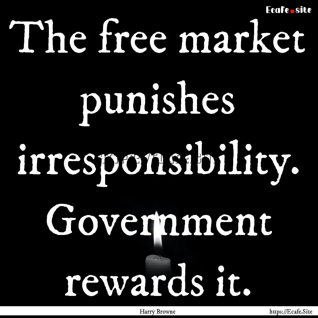 The free market punishes irresponsibility..... : Quote by Harry Browne