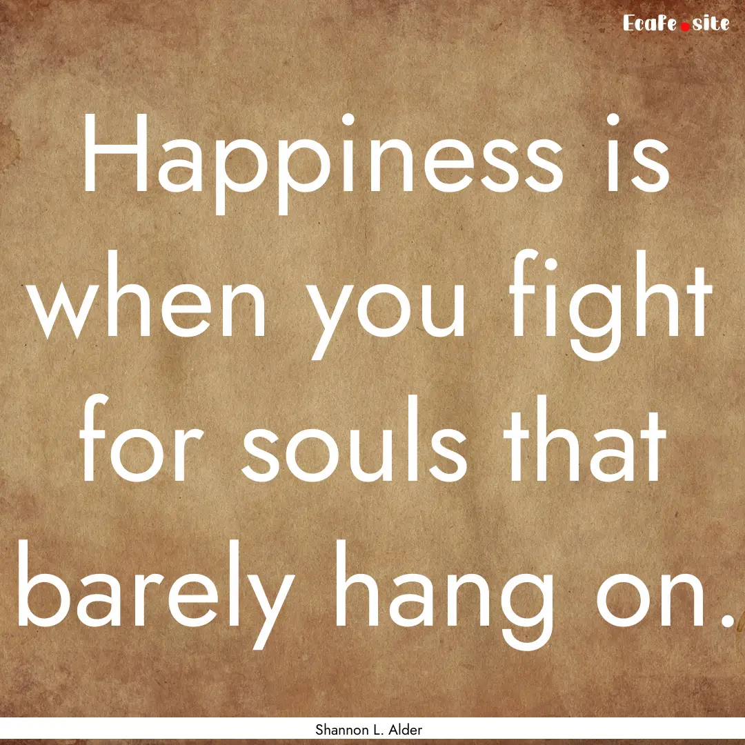 Happiness is when you fight for souls that.... : Quote by Shannon L. Alder