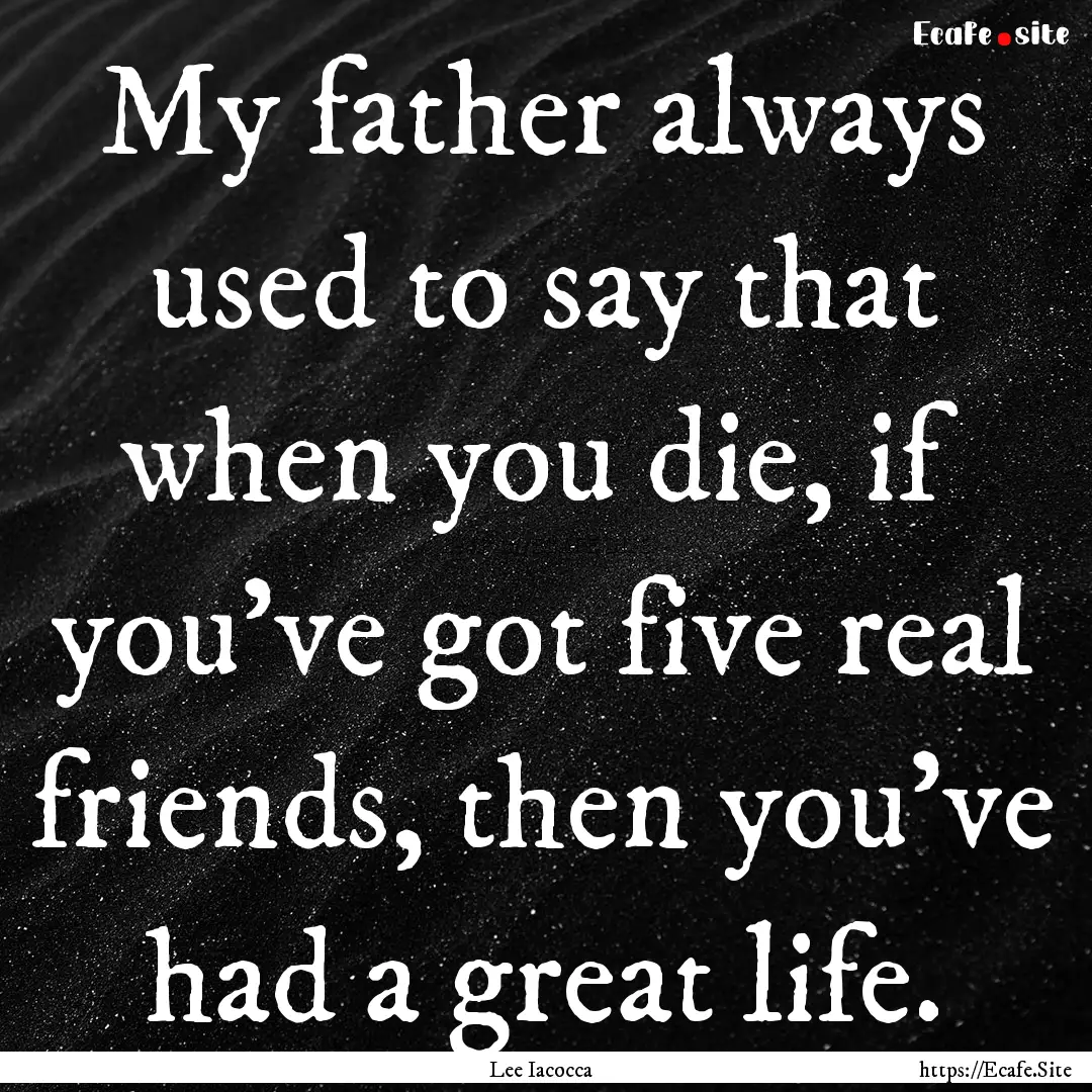 My father always used to say that when you.... : Quote by Lee Iacocca